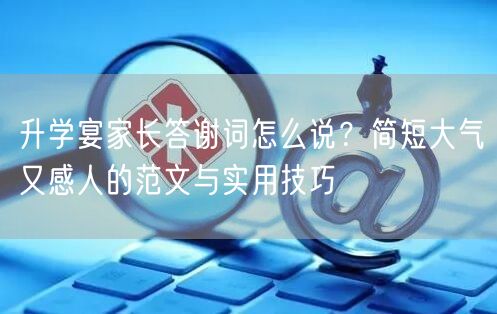 升学宴家长答谢词怎么说?简短大气又感人的范文与实用技巧 升学宴家长答谢词怎么说?简短大气又感人的范文与实用技巧
