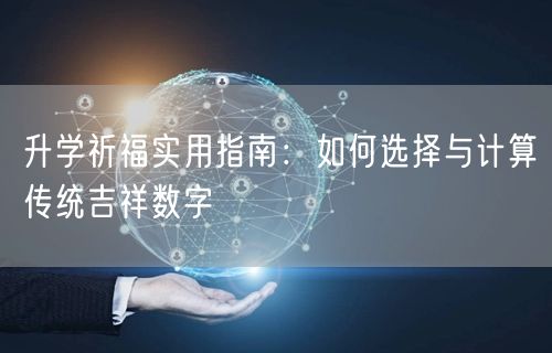 升学祈福实用指南:如何选择与计算传统吉祥数字 升学祈福实用指南:如何选择与计算传统吉祥数字