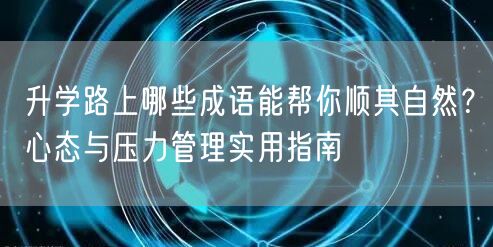 升学路上哪些成语能帮你顺其自然?心态与压力管理实用指南 升学路上哪些成语能帮你顺其自然?心态与压力管理实用指南