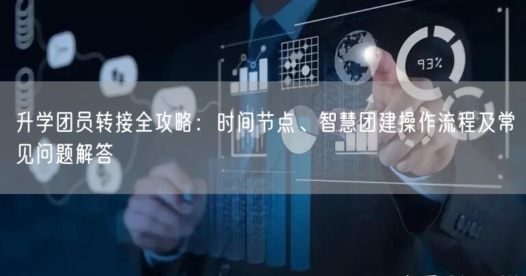 升学团员转接全攻略:时间节点、智慧团建操作流程及常见问题解答 升学团员转接全攻略:时间节点、智慧团建操作流程及常见问题解答
