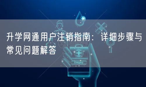 升学网通用户注销指南：详细步骤与常见问题解答