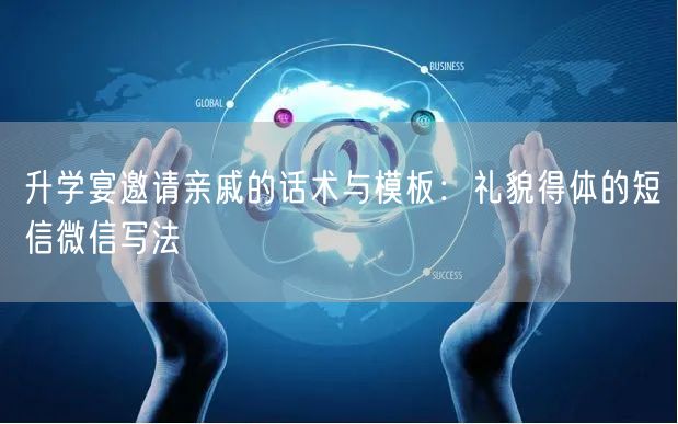 升学宴邀请亲戚的话术与模板:礼貌得体的短信微信写法 升学宴邀请亲戚的话术与模板:礼貌得体的短信微信写法