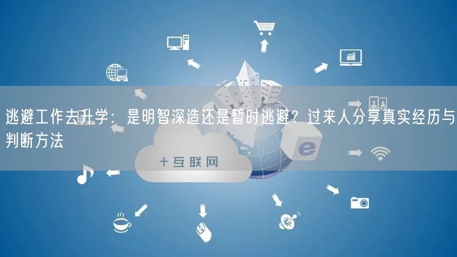 逃避工作去升学：是明智深造还是暂时逃避？过来人分享真实经历与判断方法