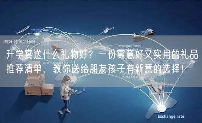 升学宴送什么礼物好?一份寓意好又实用的礼品推荐清单,教你送给朋友孩子有新意的选择! 升学宴送什么礼物好?一份寓意好又实用的礼品推荐清单,教你送给朋友孩子有新意的选择!