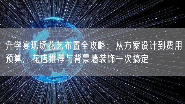 升学宴现场花艺布置全攻略:从方案设计到费用预算,花店推荐与背景墙装饰一次搞定 升学宴现场花艺布置全攻略:从方案设计到费用预算,花店推荐与背景墙装饰一次搞定