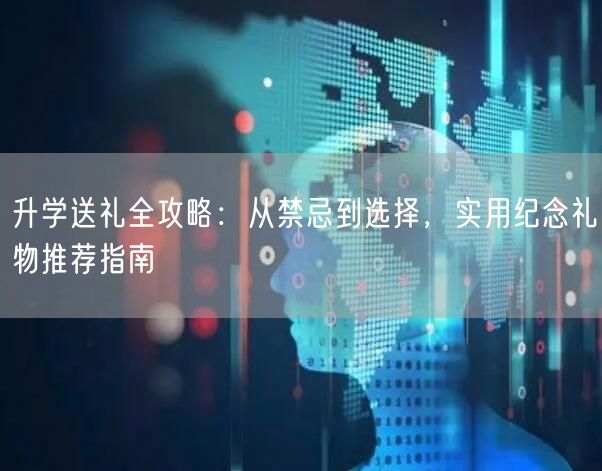 升学送礼全攻略：从禁忌到选择，实用纪念礼物推荐指南