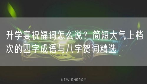 升学宴祝福词怎么说？简短大气上档次的四字成语与八字贺词精选