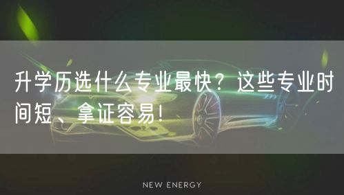 升学历选什么专业最快?这些专业时间短、拿证容易! 升学历选什么专业最快?这些专业时间短、拿证容易!