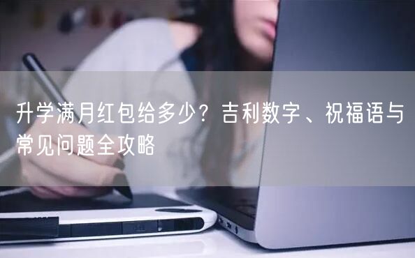 升学满月红包给多少?吉利数字、祝福语与常见问题全攻略 升学满月红包给多少?吉利数字、祝福语与常见问题全攻略