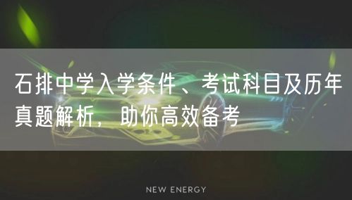 石排中学入学条件、考试科目及历年真题解析,助你高效备考 石排中学入学条件、考试科目及历年真题解析,助你高效备考