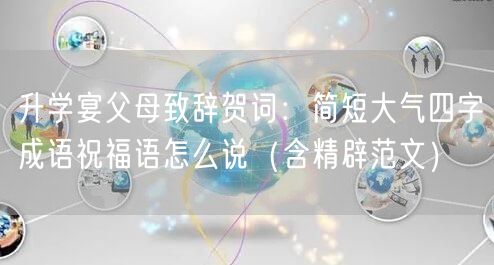 升学宴父母致辞贺词:简短大气四字成语祝福语怎么说(含精辟范文) 升学宴父母致辞贺词:简短大气四字成语祝福语怎么说(含精辟范文)