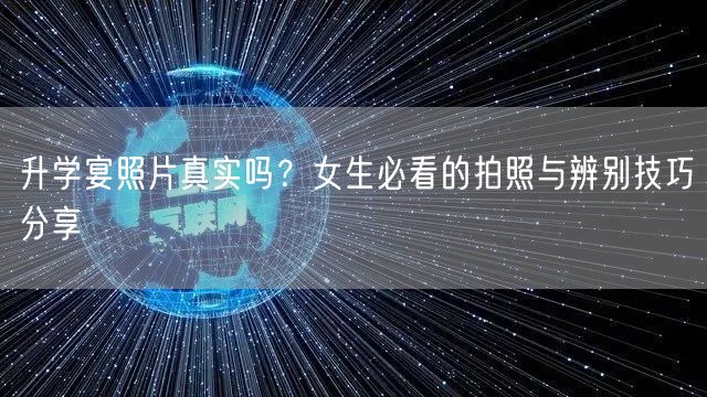升学宴照片真实吗?女生必看的拍照与辨别技巧分享 升学宴照片真实吗?女生必看的拍照与辨别技巧分享