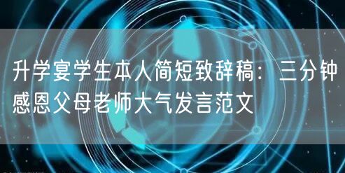 升学宴学生本人简短致辞稿:三分钟感恩父母老师大气发言范文 升学宴学生本人简短致辞稿:三分钟感恩父母老师大气发言范文