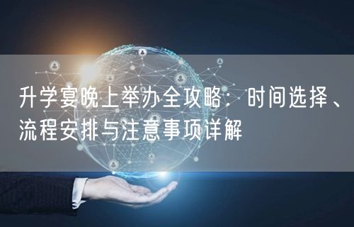 升学宴晚上举办全攻略:时间选择、流程安排与注意事项详解 升学宴晚上举办全攻略:时间选择、流程安排与注意事项详解