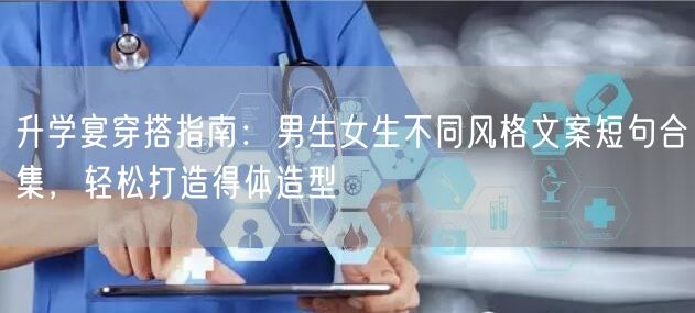 升学宴穿搭指南:男生女生不同风格文案短句合集,轻松打造得体造型 升学宴穿搭指南:男生女生不同风格文案短句合集,轻松打造得体造型