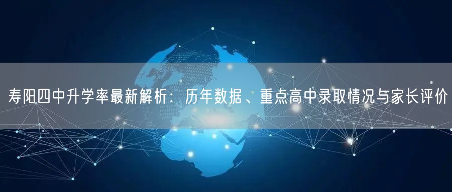 寿阳四中升学率最新解析:历年数据、重点高中录取情况与家长评价 寿阳四中升学率最新解析:历年数据、重点高中录取情况与家长评价