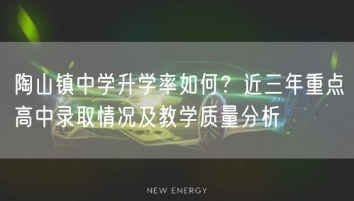 陶山镇中学升学率如何？近三年重点高中录取情况及教学质量分析