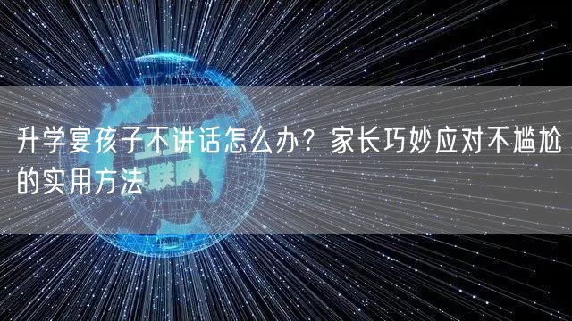 升学宴孩子不讲话怎么办?家长巧妙应对不尴尬的实用方法 升学宴孩子不讲话怎么办?家长巧妙应对不尴尬的实用方法