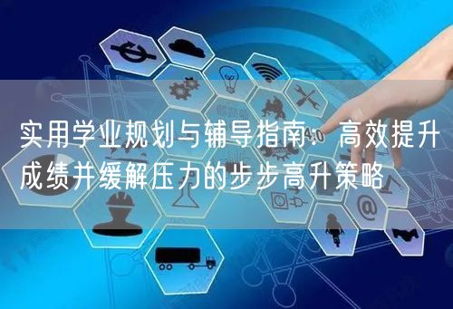 实用学业规划与辅导指南:高效提升成绩并缓解压力的步步高升策略 实用学业规划与辅导指南:高效提升成绩并缓解压力的步步高升策略