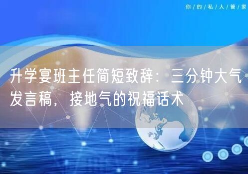 升学宴班主任简短致辞:三分钟大气发言稿,接地气的祝福话术 升学宴班主任简短致辞:三分钟大气发言稿,接地气的祝福话术