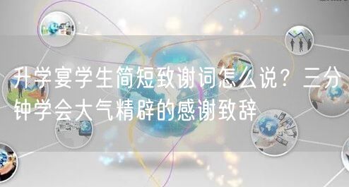 升学宴学生简短致谢词怎么说?三分钟学会大气精辟的感谢致辞 升学宴学生简短致谢词怎么说?三分钟学会大气精辟的感谢致辞