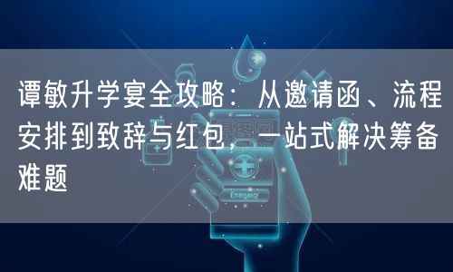 谭敏升学宴全攻略：从邀请函、流程安排到致辞与红包，一站式解决筹备难题