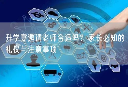 升学宴邀请老师合适吗?家长必知的礼仪与注意事项 升学宴邀请老师合适吗?家长必知的礼仪与注意事项