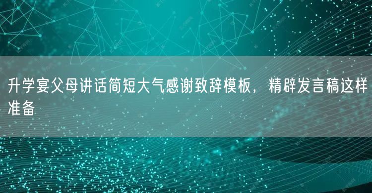 升学宴父母讲话简短大气感谢致辞模板,精辟发言稿这样准备 升学宴父母讲话简短大气感谢致辞模板,精辟发言稿这样准备