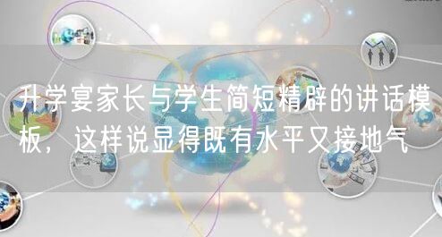 升学宴家长与学生简短精辟的讲话模板,这样说显得既有水平又接地气 升学宴家长与学生简短精辟的讲话模板,这样说显得既有水平又接地气