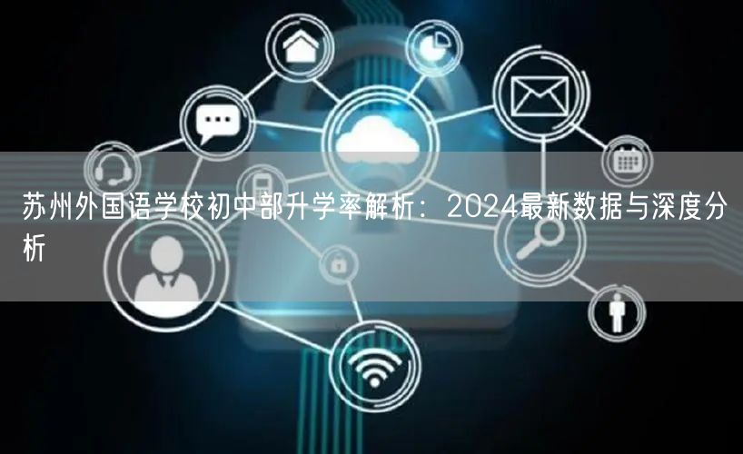 苏州外国语学校初中部升学率解析:2024最新数据与深度分析 苏州外国语学校初中部升学率解析:2024最新数据与深度分析