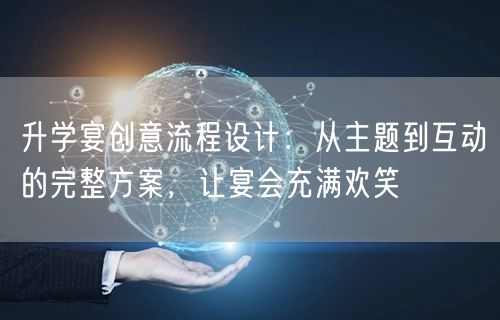 升学宴创意流程设计:从主题到互动的完整方案,让宴会充满欢笑 升学宴创意流程设计:从主题到互动的完整方案,让宴会充满欢笑