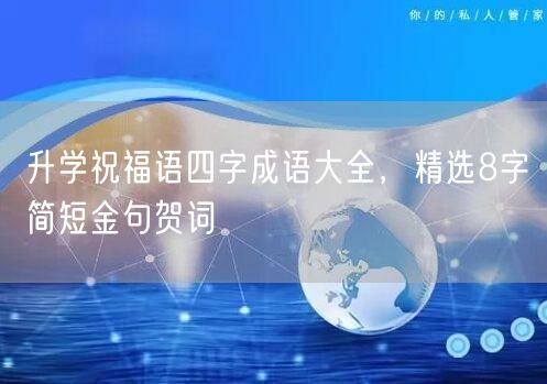 升学祝福语四字成语大全，精选8字简短金句贺词