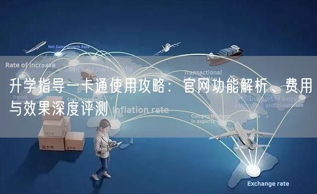 升学指导一卡通使用攻略：官网功能解析、费用与效果深度评测