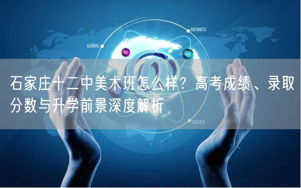 石家庄十二中美术班怎么样?高考成绩、录取分数与升学前景深度解析 石家庄十二中美术班怎么样?高考成绩、录取分数与升学前景深度解析