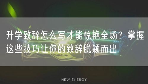 升学致辞怎么写才能惊艳全场？掌握这些技巧让你的致辞脱颖而出