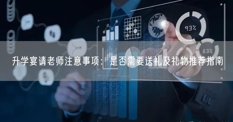 升学宴请老师注意事项:是否需要送礼及礼物推荐指南 升学宴请老师注意事项:是否需要送礼及礼物推荐指南