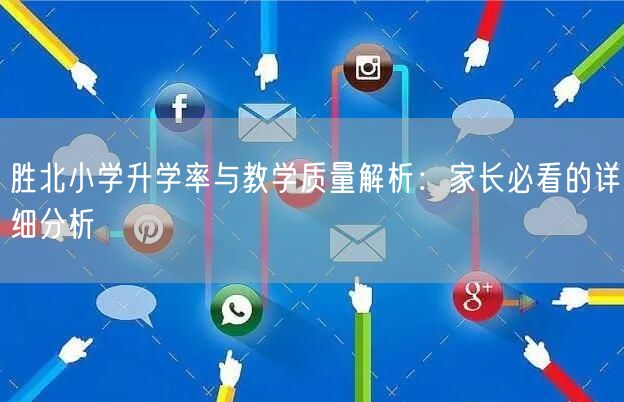 胜北小学升学率与教学质量解析:家长必看的详细分析 胜北小学升学率与教学质量解析:家长必看的详细分析