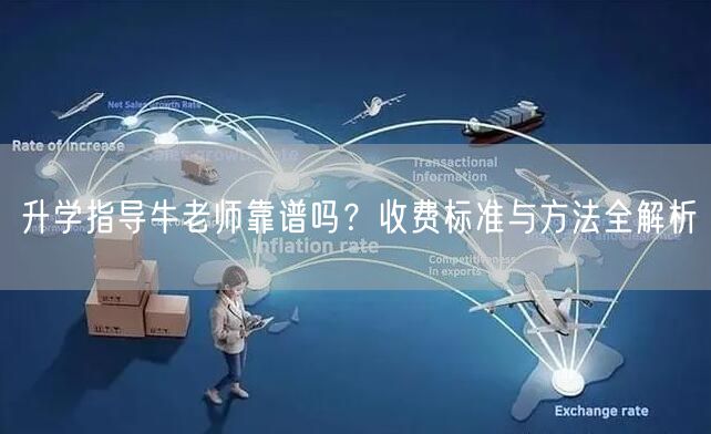 升学指导牛老师靠谱吗?收费标准与方法全解析 升学指导牛老师靠谱吗?收费标准与方法全解析