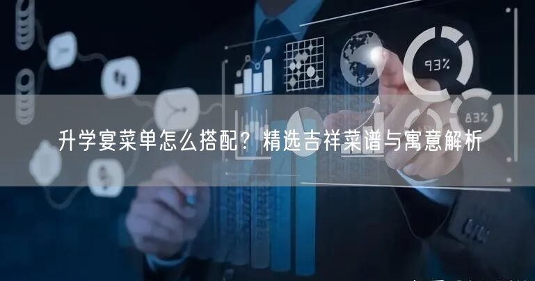 升学宴菜单怎么搭配?精选吉祥菜谱与寓意解析 升学宴菜单怎么搭配?精选吉祥菜谱与寓意解析