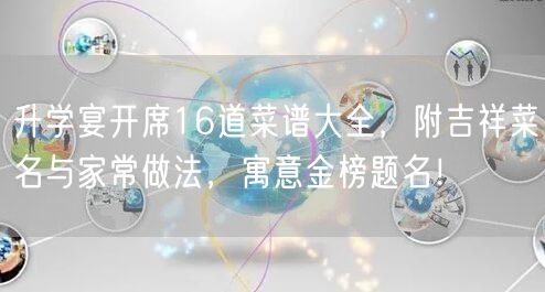 升学宴开席16道菜谱大全,附吉祥菜名与家常做法,寓意金榜题名! 升学宴开席16道菜谱大全,附吉祥菜名与家常做法,寓意金榜题名!