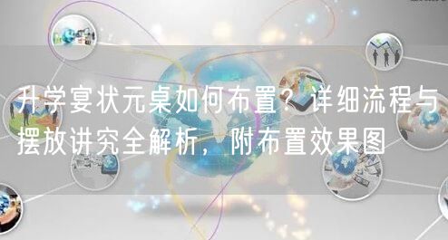升学宴状元桌如何布置?详细流程与摆放讲究全解析,附布置效果图 升学宴状元桌如何布置?详细流程与摆放讲究全解析,附布置效果图