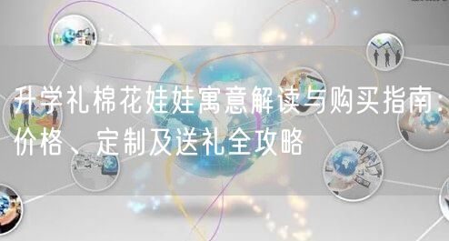 升学礼棉花娃娃寓意解读与购买指南:价格、定制及送礼全攻略 升学礼棉花娃娃寓意解读与购买指南:价格、定制及送礼全攻略