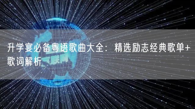 升学宴必备粤语歌曲大全:精选励志经典歌单+歌词解析 升学宴必备粤语歌曲大全:精选励志经典歌单+歌词解析
