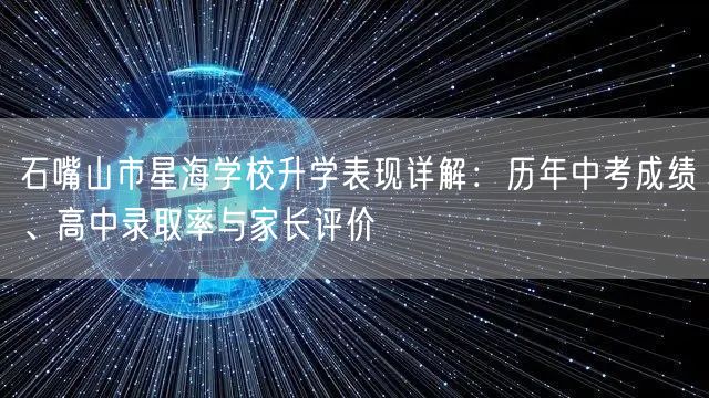 石嘴山市星海学校升学表现详解:历年中考成绩、高中录取率与家长评价 石嘴山市星海学校升学表现详解:历年中考成绩、高中录取率与家长评价