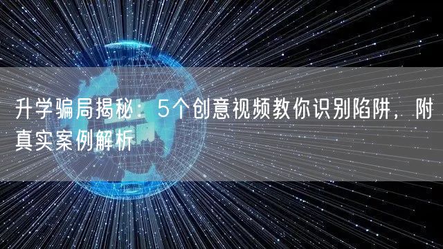 升学骗局揭秘:5个创意视频教你识别陷阱,附真实案例解析 升学骗局揭秘:5个创意视频教你识别陷阱,附真实案例解析