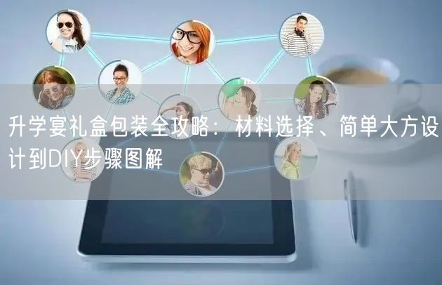 升学宴礼盒包装全攻略:材料选择、简单大方设计到DIY步骤图解 升学宴礼盒包装全攻略:材料选择、简单大方设计到DIY步骤图解