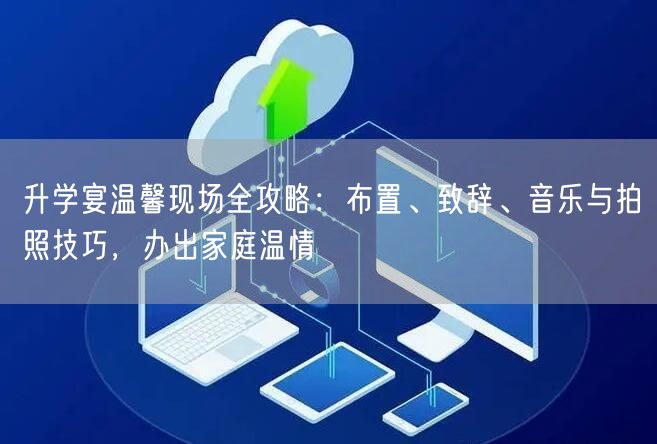 升学宴温馨现场全攻略:布置、致辞、音乐与拍照技巧,办出家庭温情 升学宴温馨现场全攻略:布置、致辞、音乐与拍照技巧,办出家庭温情