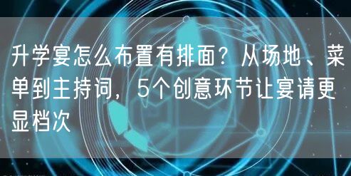 升学宴怎么布置有排面?从场地、菜单到主持词,5个创意环节让宴请更显档次 升学宴怎么布置有排面?从场地、菜单到主持词,5个创意环节让宴请更显档次