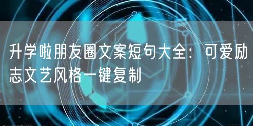 升学啦朋友圈文案短句大全:可爱励志文艺风格一键复制 升学啦朋友圈文案短句大全:可爱励志文艺风格一键复制