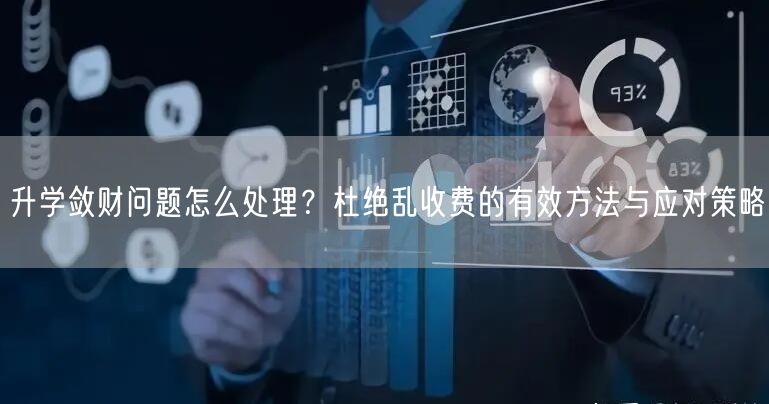 升学敛财问题怎么处理?杜绝乱收费的有效方法与应对策略 升学敛财问题怎么处理?杜绝乱收费的有效方法与应对策略